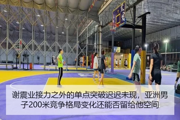 谢震业接力之外的单点突破迟迟未现，亚洲男子200米竞争格局变化还能否留给他空间